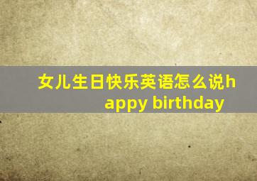 女儿生日快乐英语怎么说happy birthday